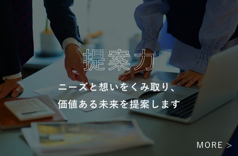 提案力ニーズと想いをくみ取り、価値ある未来を提案します