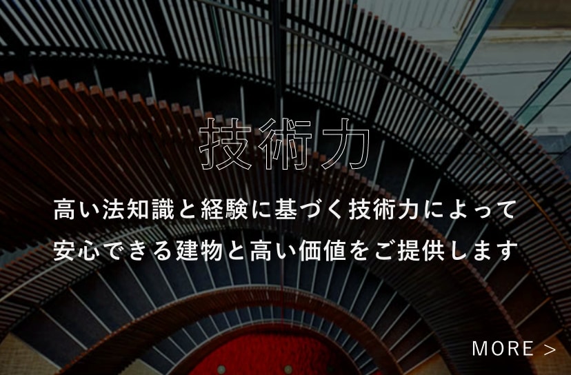 技術力高い法知識と経験に基づく技術力によって安心できる建物と高い価値をご提供します